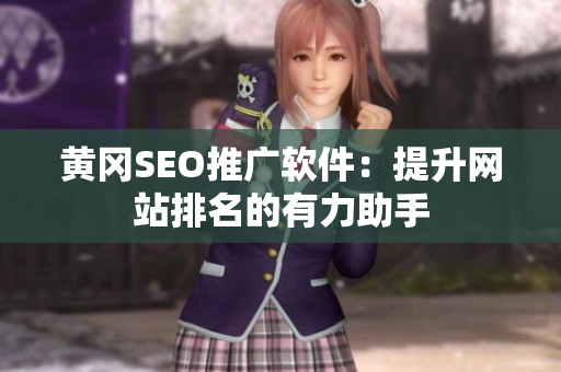 黄冈SEO推广软件：提升网站排名的有力助手