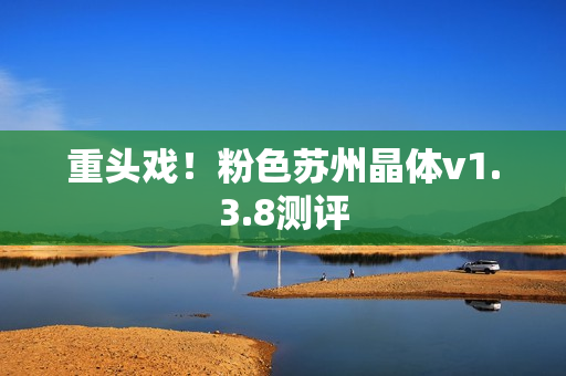 重头戏！粉色苏州晶体v1.3.8测评