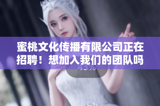 蜜桃文化传播有限公司正在招聘！想加入我们的团队吗？