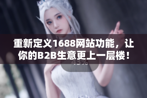 重新定义1688网站功能，让你的B2B生意更上一层楼！