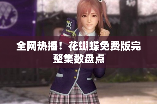 全网热播！花蝴蝶免费版完整集数盘点