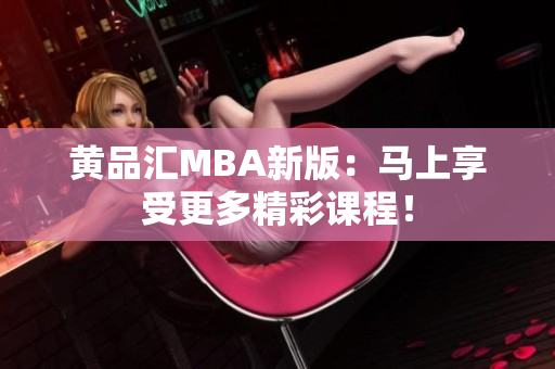 黄品汇MBA新版：马上享受更多精彩课程！