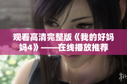 观看高清完整版《我的好妈妈4》——在线播放推荐