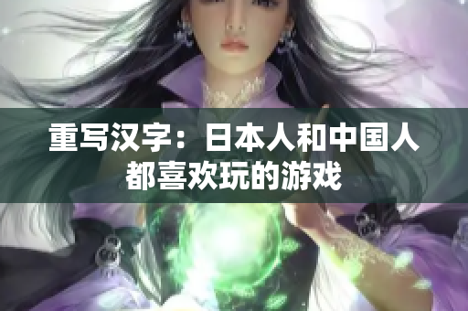 重写汉字：日本人和中国人都喜欢玩的游戏