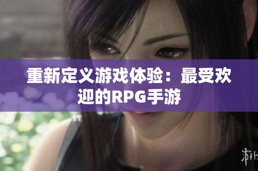 重新定义游戏体验：最受欢迎的RPG手游