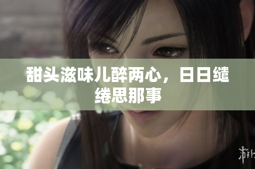 甜头滋味儿醉两心，日日缱绻思那事