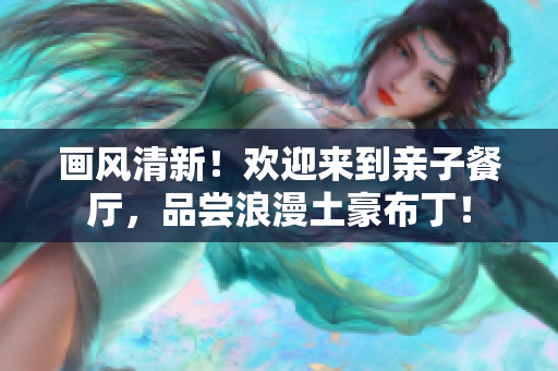 画风清新！欢迎来到亲子餐厅，品尝浪漫土豪布丁！