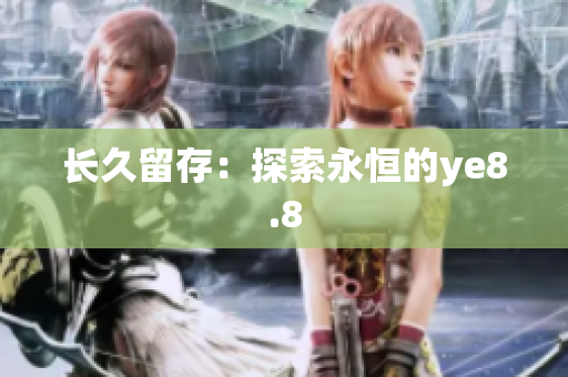 长久留存：探索永恒的ye8.8