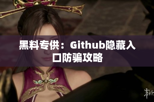 黑料专供：Github隐藏入口防骗攻略