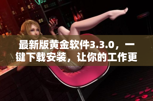 最新版黄金软件3.3.0，一键下载安装，让你的工作更高效！