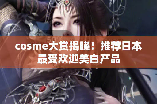 cosme大赏揭晓！推荐日本最受欢迎美白产品