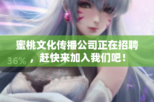 蜜桃文化传播公司正在招聘，赶快来加入我们吧！