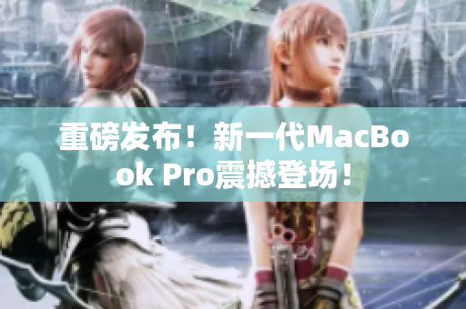 重磅发布！新一代MacBook Pro震撼登场！
