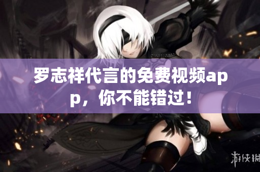 罗志祥代言的免费视频app，你不能错过！