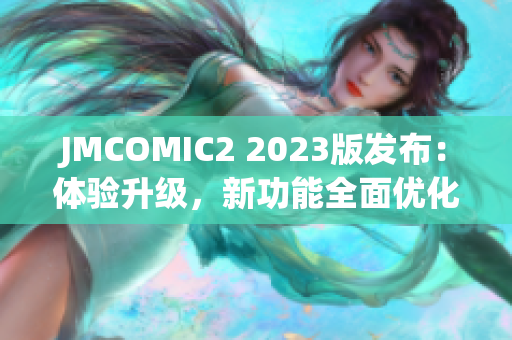 JMCOMIC2 2023版发布：体验升级，新功能全面优化