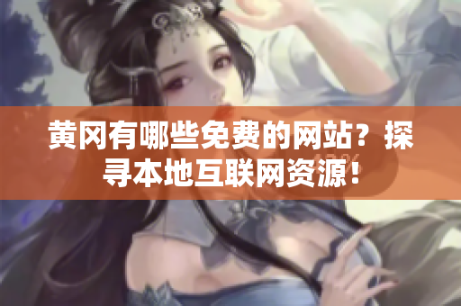 黄冈有哪些免费的网站？探寻本地互联网资源！
