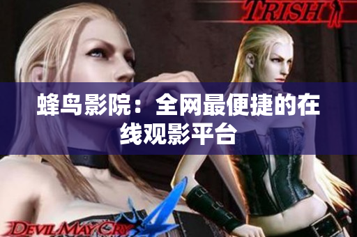 蜂鸟影院：全网最便捷的在线观影平台