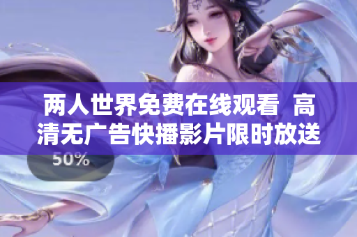 两人世界免费在线观看  高清无广告快播影片限时放送