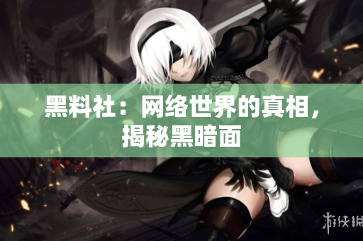 黑料社：网络世界的真相，揭秘黑暗面