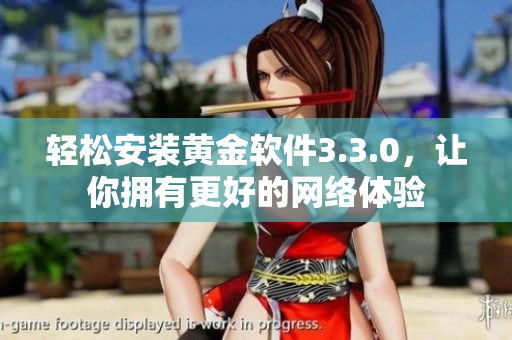 轻松安装黄金软件3.3.0，让你拥有更好的网络体验