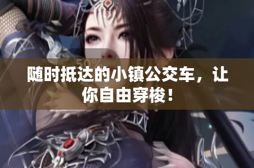随时抵达的小镇公交车，让你自由穿梭！