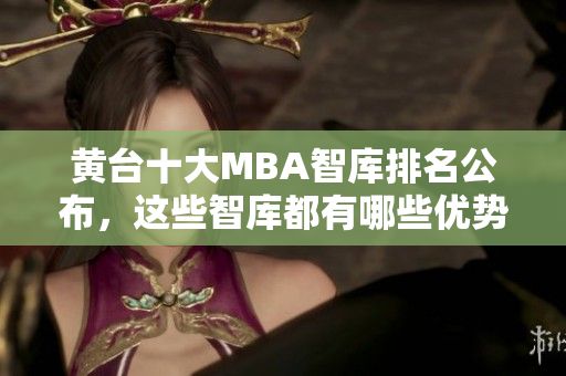 黄台十大MBA智库排名公布，这些智库都有哪些优势？