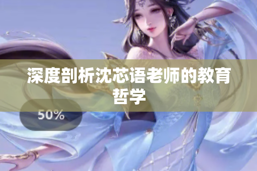深度剖析沈芯语老师的教育哲学