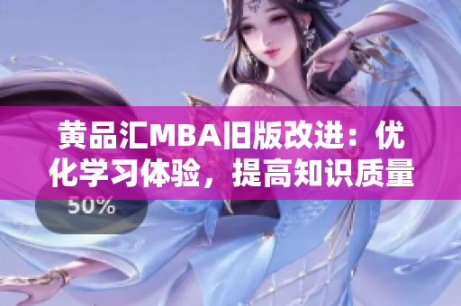 黄品汇MBA旧版改进：优化学习体验，提高知识质量