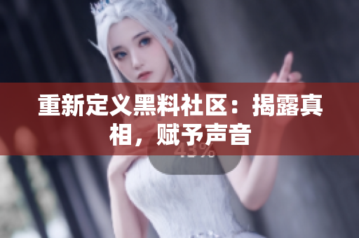 重新定义黑料社区：揭露真相，赋予声音