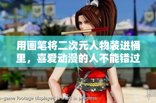 用画笔将二次元人物装进桶里，喜爱动漫的人不能错过！