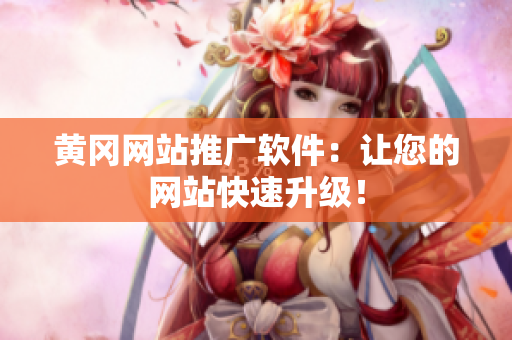 黄冈网站推广软件：让您的网站快速升级！