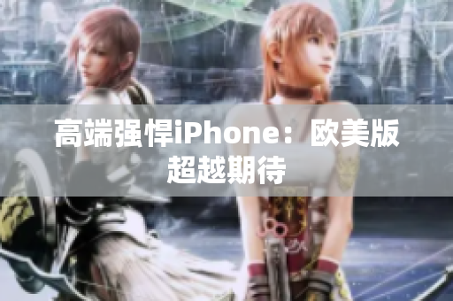 高端强悍iPhone：欧美版超越期待