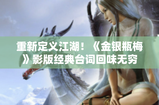 重新定义江湖！《金银瓶梅》影版经典台词回味无穷
