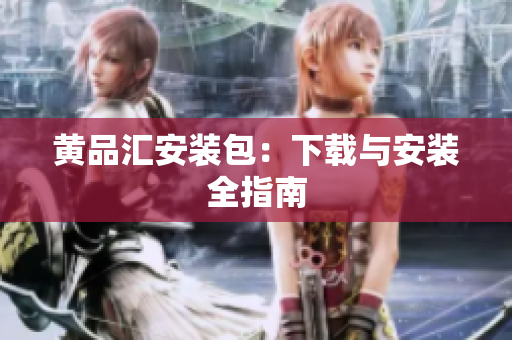 黄品汇安装包：下载与安装全指南