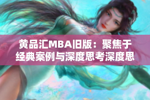 黄品汇MBA旧版：聚焦于经典案例与深度思考深度思考与经典案例：黄品汇MBA旧版
