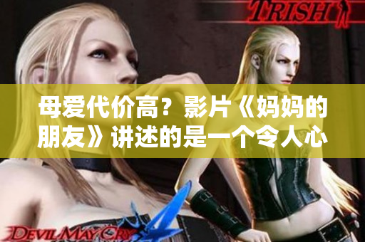 母爱代价高？影片《妈妈的朋友》讲述的是一个令人心痛的故事