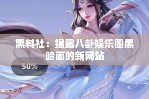 黑料社：揭露八卦娱乐圈黑暗面的新网站