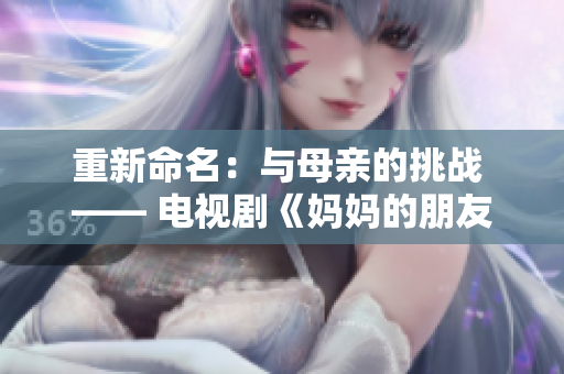 重新命名：与母亲的挑战 —— 电视剧《妈妈的朋友6》
