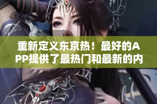重新定义东京热！最好的APP提供了最热门和最新的内容。