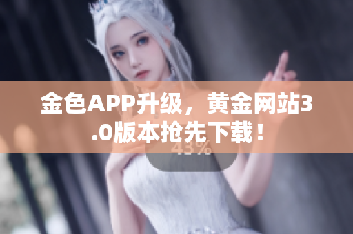 金色APP升级，黄金网站3.0版本抢先下载！