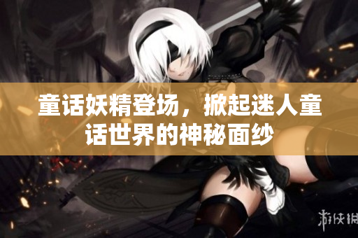童话妖精登场，掀起迷人童话世界的神秘面纱