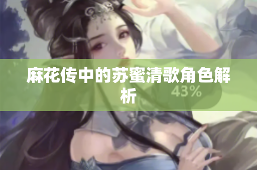 麻花传中的苏蜜清歌角色解析
