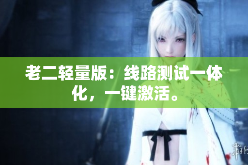 老二轻量版：线路测试一体化，一键激活。