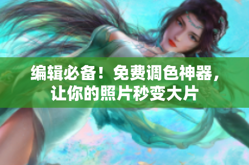 编辑必备！免费调色神器，让你的照片秒变大片