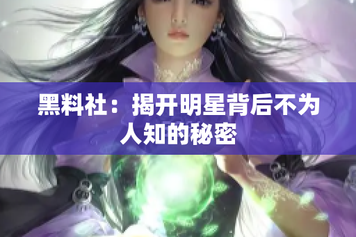黑料社：揭开明星背后不为人知的秘密