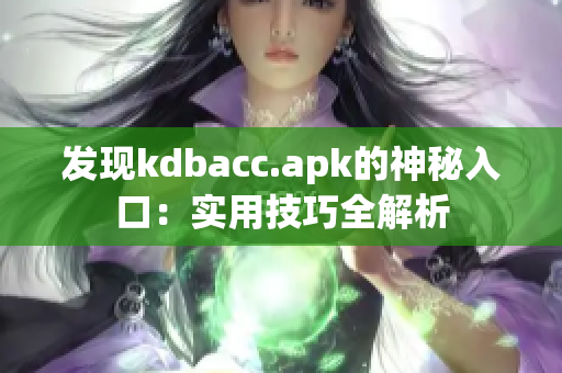 发现kdbacc.apk的神秘入口：实用技巧全解析