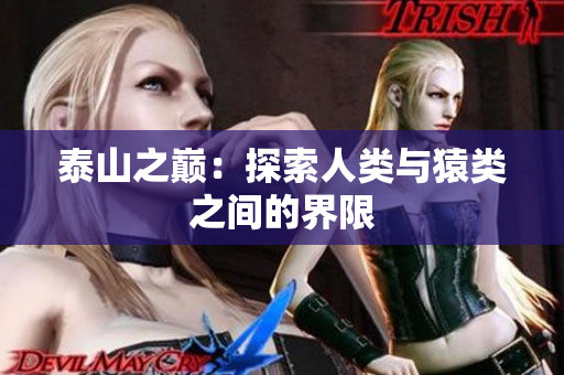 泰山之巅：探索人类与猿类之间的界限