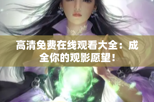 高清免费在线观看大全：成全你的观影愿望！