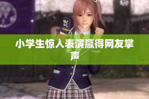 小学生惊人表演赢得网友掌声