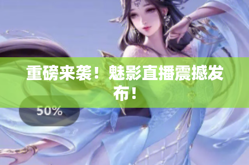 重磅来袭！魅影直播震撼发布！